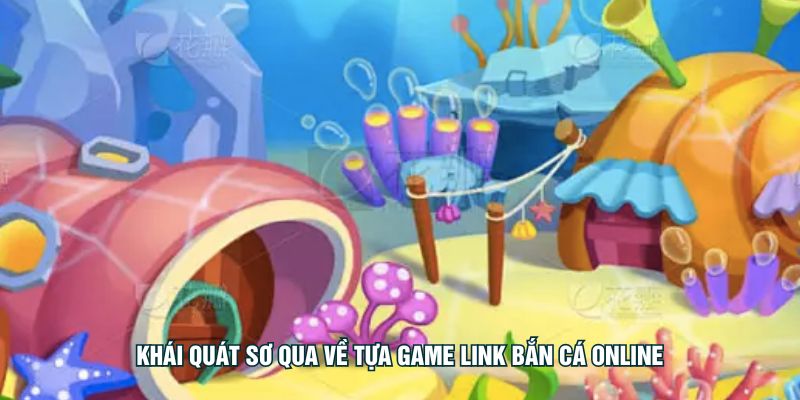 Khái quát sơ qua về tựa game Link bắn cá Online