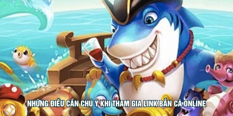 Những điều cần chú ý khi tham gia Link bắn cá Online
