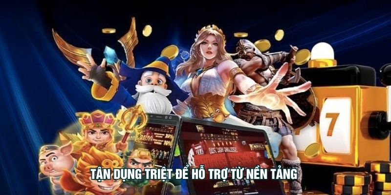 Tận dụng triệt để hỗ trợ từ nền tảng